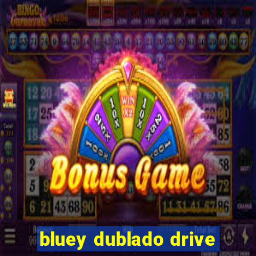 bluey dublado drive